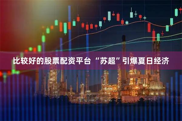 比较好的股票配资平台 “苏超”引爆夏日经济