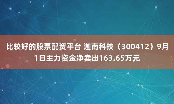 比较好的股票配资平台 迦南科技（300412）9月1日主力资金净卖出163.65万元