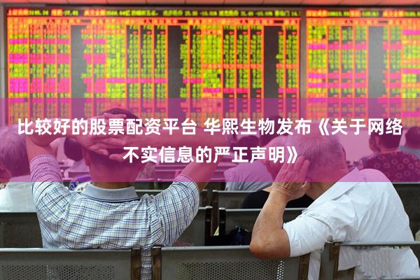 比较好的股票配资平台 华熙生物发布《关于网络不实信息的严正声明》
