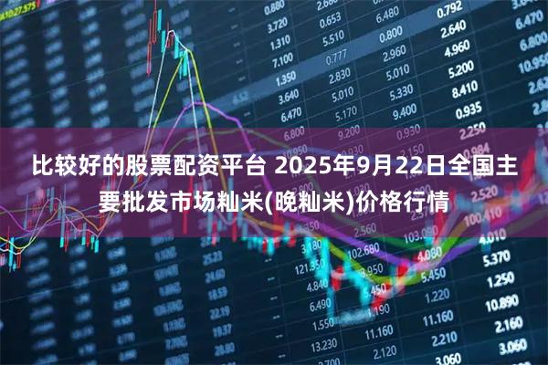 比较好的股票配资平台 2025年9月22日全国主要批发市场籼米(晚籼米)价格行情
