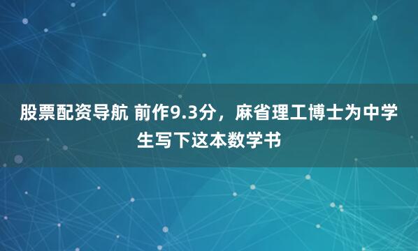 股票配资导航 前作9.3分，麻省理工博士为中学生写下这本数学书