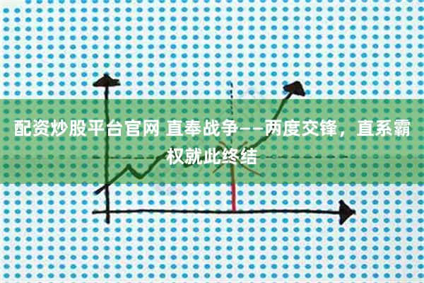 配资炒股平台官网 直奉战争——两度交锋,直系霸权就此终结