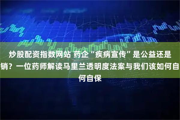 炒股配资指数网站 药企“疾病宣传”是公益还是营销？一位药师解读马里兰透明度法案与我们该如何自保