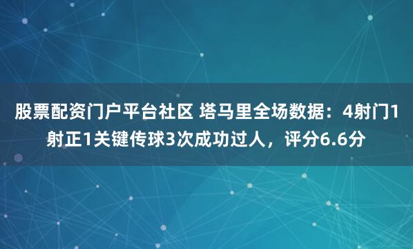 股票配资门户平台社区 塔马里全场数据：4射门1射正1关键传球3次成功过人，评分6.6分