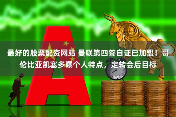 最好的股票配资网站 曼联第四签自证已加盟！哥伦比亚凯塞多曝个人特点，定转会后目标