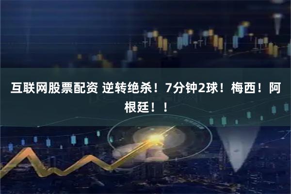 互联网股票配资 逆转绝杀!7分钟2球!梅西!阿根廷!!