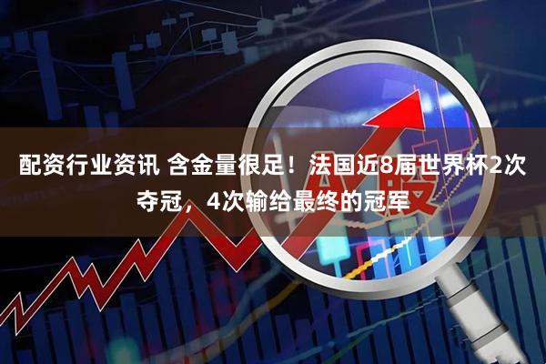 配资行业资讯 含金量很足！法国近8届世界杯2次夺冠，4次输给最终的冠军