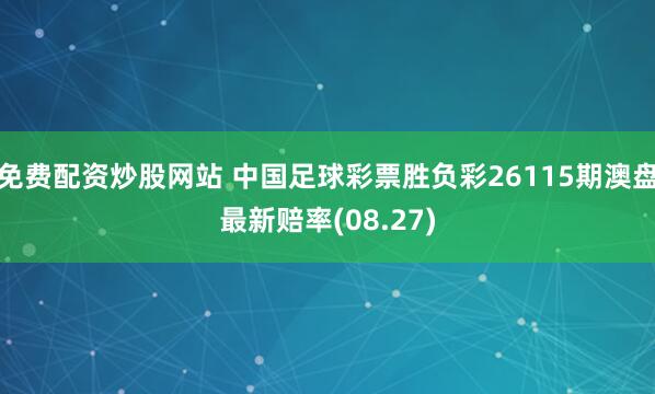 免费配资炒股网站 中国足球彩票胜负彩26115期澳盘最新赔率(08.27)